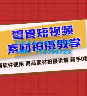 零食短视频素材拍摄教学：拍摄软件使用，商品素材拍摄讲解，新手 0 粉起号教程