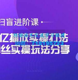 抖音扫盲进阶课：单视频上亿播放实操打法，3000万粉丝实操玩法分享