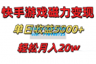     快手磁力巨星项目，游戏直播变现单日收益轻松突破5000+，真人无需过多投入，稳定可靠
