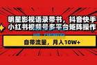     明星影视语录带书：跨平台矩阵操作，抖音、快手、小红书、视频号等多平台，自带流量，月入10W+
