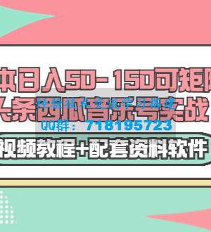 零成本日入50-150可矩阵头条西瓜音乐号实战（视频教程+配套资料软件）