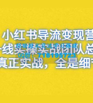 小红书导流变现营，一线实战团队总结，真正实战，全是细节，全平台适用