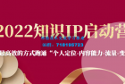     2022知识IP启动营，用最高效的方式跑通“个人定位-内容能力-流量-变现”
