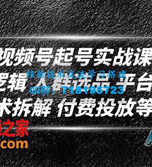 视频号起号实战课：底层逻辑 人群选品 平台区别 话术拆解 付费投放等！