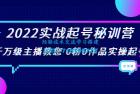     2022实战起号秘训营，千万级主播教您 0粉0作品实操起号（价值299元）
