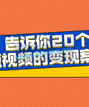 短视频变现方法-告诉你20个短视频的变现案例