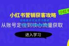     小红书营销获客攻略：从账号定位到核心流量获取，爆款笔记打造
