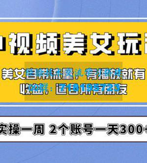 中视频美女号项目拆解：实操一天 300+ 保姆级教程助力你快速成单！