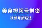     美食类视频号带货玩法：视频号最新玩法，内含去重方法
