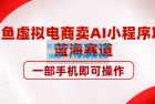     咸鱼虚拟电商卖AI小程序项目，蓝海赛道，一部手机即可操作
