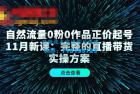     自然流量0粉0作品正价起号11月新课：完整的直播带货实操方案
