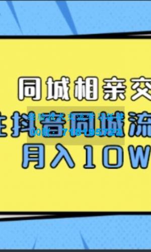 抖音同城相亲交友教学，抓住抖音同城流量红利，月入10W+【无水印】