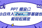     PPT掘金术：小白月入2w+，零基础也能轻松学会，保姆式教学，无脑操作即可
