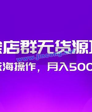 淘宝店群无货源项目，独家蓝海操作，月入50000+