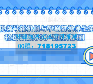 视频号新机制与不刷赞撸养生茶玩法，轻松日赚1000+