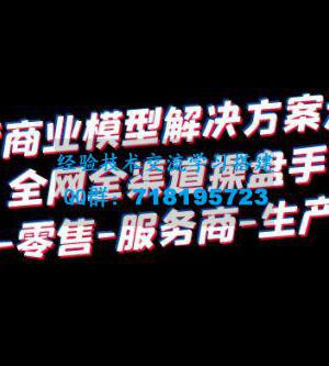 抖音商业模型解决方案大课：全网全渠道操盘手个人、零售、服务商、生产、农商