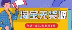 龟课・淘宝虚拟无货源电商线上第1期：批量操作月收几万，实现躺赚(无水印)