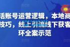     本地生活账号运营逻辑，本地商家短视频创作技巧，线上引流线下获客运营闭环全案示范
