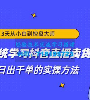 3天从小白到控盘大师，0基础系统学习抖音直播卖货 实现日出千单的实操方法