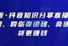     抖音知识分享直播引流落地课，教你卖课程，卖课比卖货更赚钱
