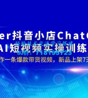 抖音小店 ChatGPT + AI 短视频实训 10 分钟做一条爆款带货视频 7 天引爆销量（更新）