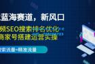     2022蓝海赛道，新风口：短视频SEO搜索排名优化加企业商家号搭建运营实操
