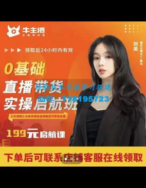 牛主播创美0基础直播带货实操启航班，直播带货从0-1（详细流程）