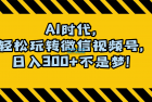     AI 时代，轻松掌握微信视频号，日收入300+ 不再是梦想
