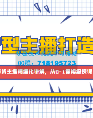 运营型主播打造课，资深带货主播精细化讲解，从0-1保姆级授课