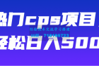     热门cps项目，轻松日入500+【视频教程】
