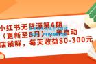     小红书无货源第4期（更新至8月），半自动店铺群，每天收益80-300
