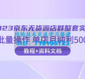 京东 · 无货源店群整套实操：可批量操作，单店月纯利 5000 + 63 节课+资料文档