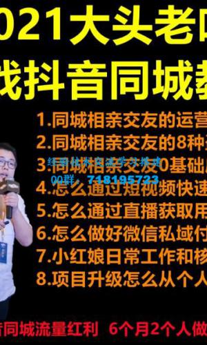 2021 大头老哈实战抖音同城相亲交友教学，抓住抖音同城流量红利，每月 10 万收入