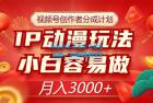     视频号创作者分成计划：IP 动漫玩法，简单易上手，月入3000+
