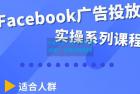     Facebook全系列投放实操详解，带您由浅入深提升Facebook运营和广告优化技能
