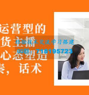 从0-1打造运营型的带货主播：主播基础、心态塑造，能力培养到直播节奏，话术进行全面讲解