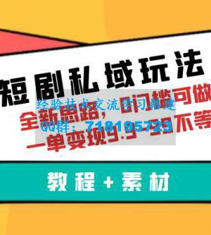 短剧私域玩法：全新思路，0 门槛，一单变现 9.9~99（教程+素材）