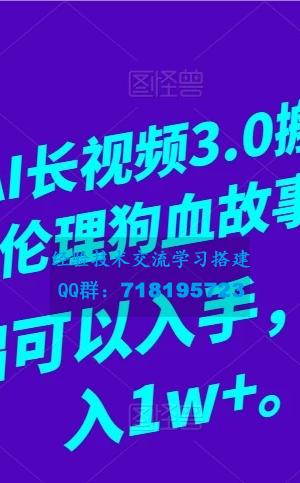 打造伦理狗血故事号 AI 长视频 3.0：全新搬运玩法，开启冷门蓝海！小白也能上手，月入 1w+可期