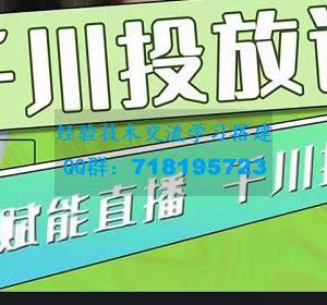 大碗哥.千川投放课，零基础投流实操方法及技巧分享（初级+高级必修课）